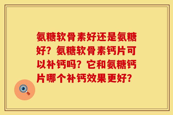 氨糖软骨素好还是氨糖好？氨糖软骨素钙片可以补钙吗？它和氨糖钙片哪个补钙效果更好？