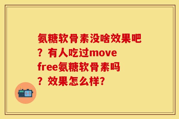 氨糖软骨素没啥效果吧？有人吃过move free氨糖软骨素吗？效果怎么样？