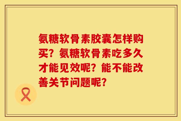 氨糖软骨素胶囊怎样购买？氨糖软骨素吃多久才能见效呢？能不能改善关节问题呢？