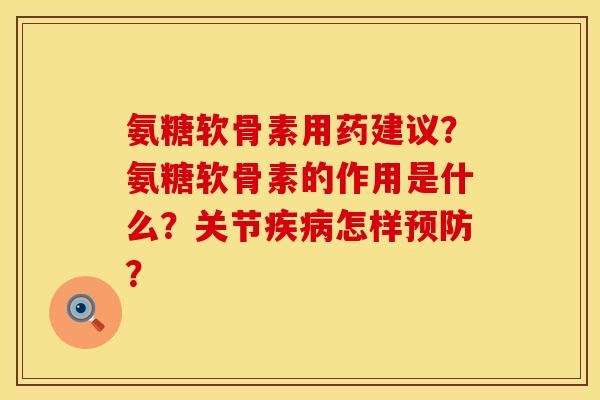 氨糖软骨素用药建议？氨糖软骨素的作用是什么？关节疾病怎样预防？