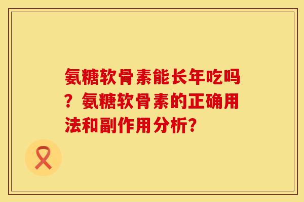 氨糖软骨素能长年吃吗？氨糖软骨素的正确用法和副作用分析？