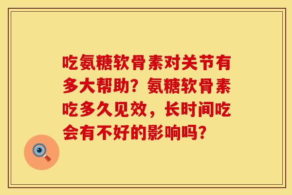 吃氨糖软骨素对关节有多大帮助？氨糖软骨素吃多久见效，长时间吃会有不好的影响吗？