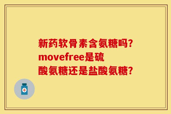 新药软骨素含氨糖吗？movefree是硫酸氨糖还是盐酸氨糖？