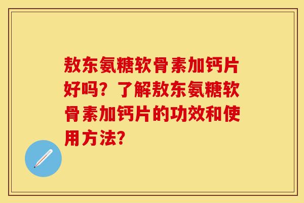 敖东氨糖软骨素加钙片好吗?了解敖东氨糖软骨素加钙片的功效和使用方法? 敖东氨糖软骨素加钙片好吗?了解敖东氨糖软骨素加钙片的功效和使用方法?