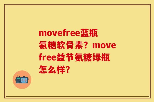 movefree蓝瓶氨糖软骨素？movefree益节氨糖绿瓶怎么样？