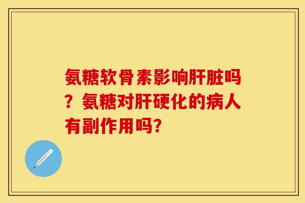 氨糖软骨素影响肝脏吗？氨糖对肝硬化的病人有副作用吗？