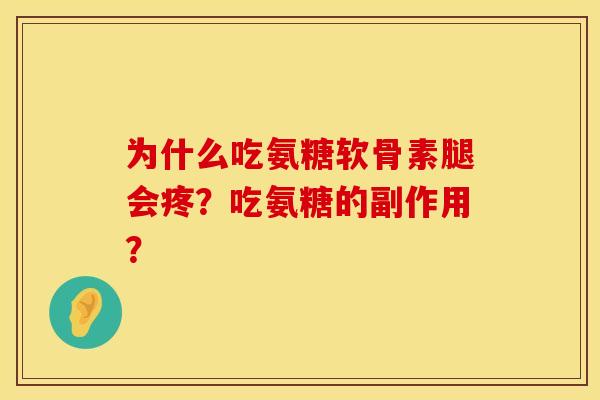 为什么吃氨糖软骨素腿会疼？吃氨糖的副作用？
