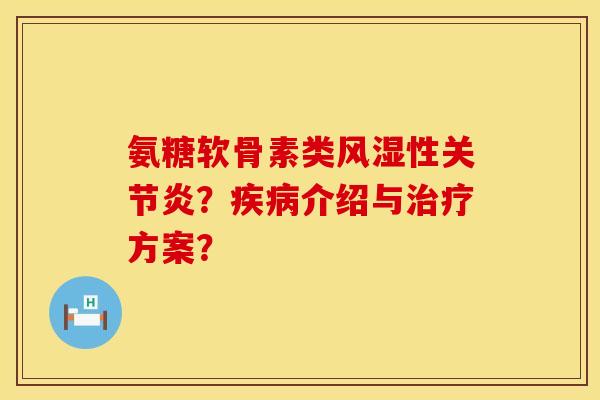 氨糖软骨素类性?介绍与方案? 氨糖软骨素类性?介绍与方案?