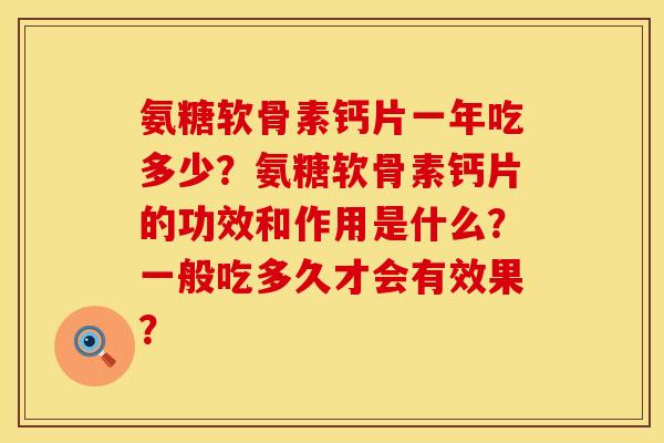 氨糖软骨素钙片一年吃多少?氨糖软骨素钙片的功效和作用是什么?一般吃多久才会有效果? 氨糖软骨素钙片一年吃多少?氨糖软骨素钙片的功效和作用是什么?一般吃多久才会有效果?