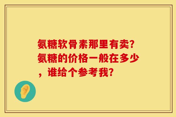 氨糖软骨素那里有卖？氨糖的价格一般在多少，谁给个参考我？
