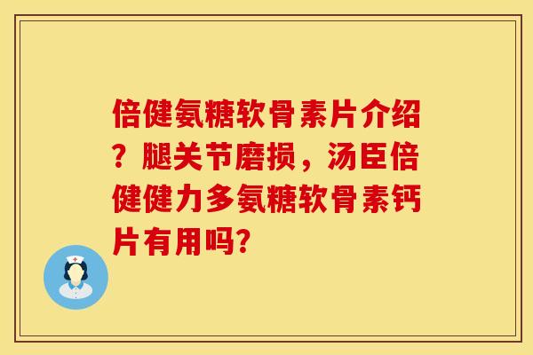 倍健氨糖软骨素片介绍？腿关节磨损，汤臣倍健健力多氨糖软骨素钙片有用吗？