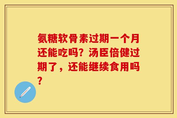 氨糖软骨素过期一个月还能吃吗？汤臣倍健过期了，还能继续食用吗？