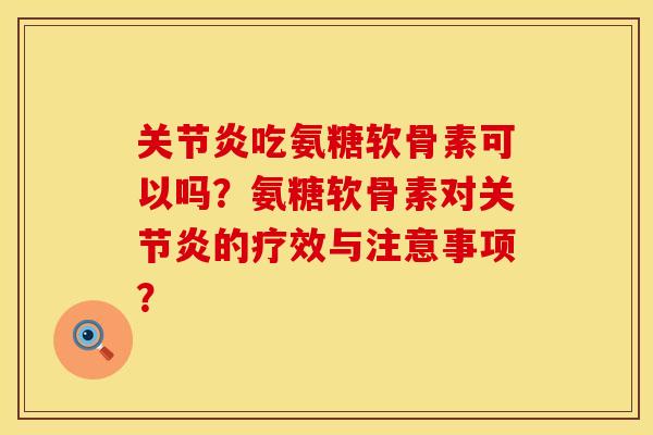 关节炎吃氨糖软骨素可以吗？氨糖软骨素对关节炎的疗效与注意事项？