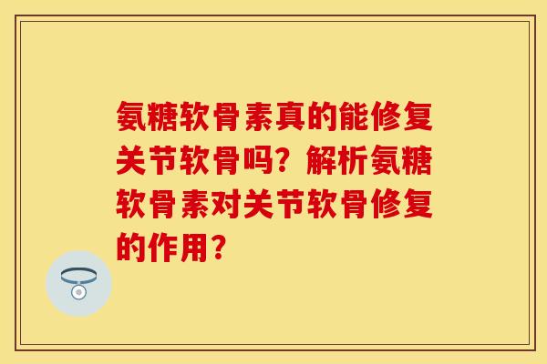 氨糖软骨素真的能修复关节软骨吗?解析氨糖软骨素对关节软骨修复的作用? 氨糖软骨素真的能修复关节软骨吗?解析氨糖软骨素对关节软骨修复的作用?