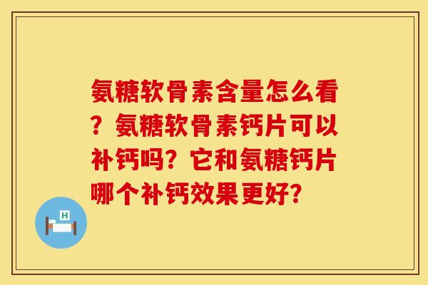 氨糖软骨素含量怎么看？氨糖软骨素钙片可以补钙吗？它和氨糖钙片哪个补钙效果更好？