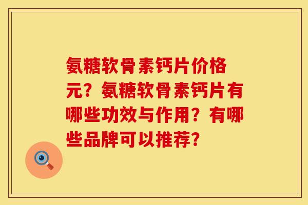 氨糖软骨素钙片价格 元?氨糖软骨素钙片有哪些功效与作用?有哪些品牌可以推荐? 氨糖软骨素钙片价格 元?氨糖软骨素钙片有哪些功效与作用?有哪些品牌可以推荐?
