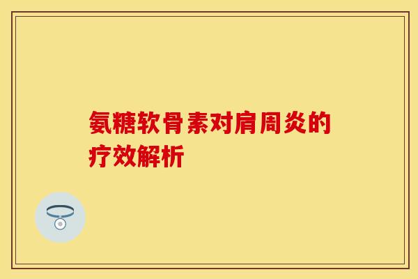 氨糖软骨素对肩周炎的疗效解析