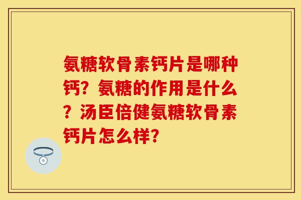 氨糖软骨素钙片是哪种钙？氨糖的作用是什么？汤臣倍健氨糖软骨素钙片怎么样？