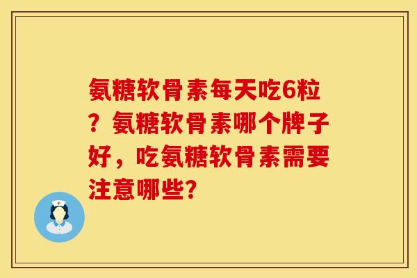 氨糖软骨素每天吃6粒？氨糖软骨素哪个牌子好，吃氨糖软骨素需要注意哪些？