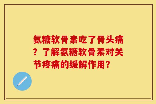 氨糖软骨素吃了骨头痛？了解氨糖软骨素对关节疼痛的缓解作用？