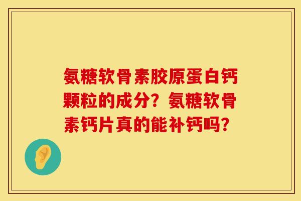 氨糖软骨素胶原蛋白钙颗粒的成分？氨糖软骨素钙片真的能补钙吗？