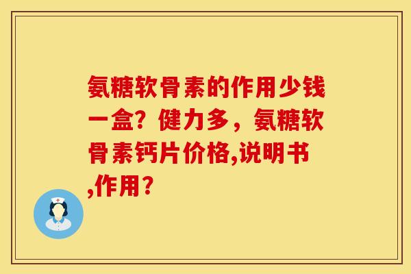 氨糖软骨素的作用少钱一盒？健力多，氨糖软骨素钙片价格,说明书,作用？