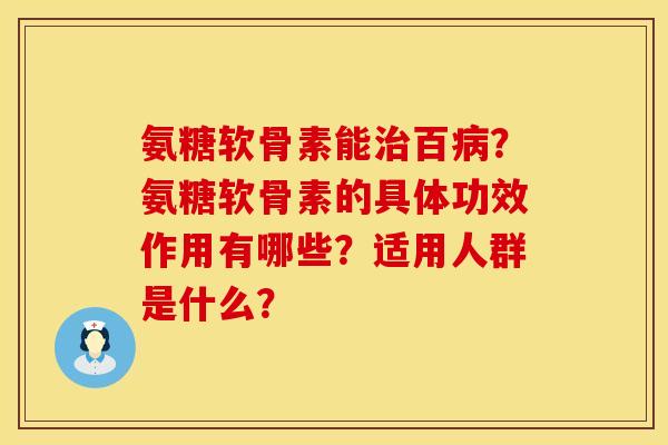氨糖软骨素能治百病？氨糖软骨素的具体功效作用有哪些？适用人群是什么？
