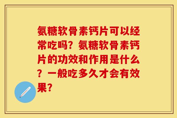 氨糖软骨素钙片可以经常吃吗？氨糖软骨素钙片的功效和作用是什么？一般吃多久才会有效果？