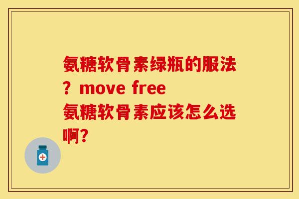 氨糖软骨素绿瓶的服法？move free氨糖软骨素应该怎么选啊？