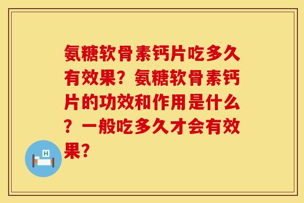 氨糖软骨素钙片吃多久有效果？氨糖软骨素钙片的功效和作用是什么？一般吃多久才会有效果？