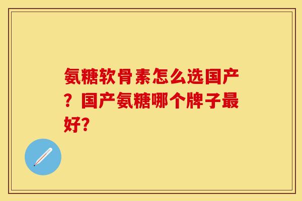 氨糖软骨素怎么选国产？国产氨糖哪个牌子最好？