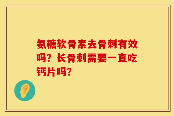 氨糖软骨素去骨刺有效吗？长骨刺需要一直吃钙片吗？