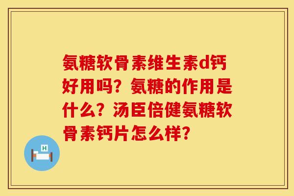 氨糖软骨素维生素d钙好用吗？氨糖的作用是什么？汤臣倍健氨糖软骨素钙片怎么样？