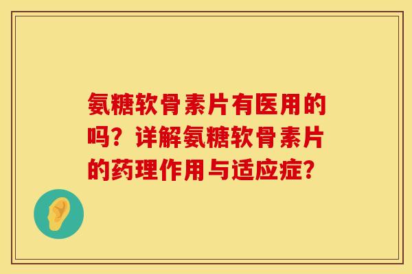 氨糖软骨素片有医用的吗？详解氨糖软骨素片的药理作用与适应症？