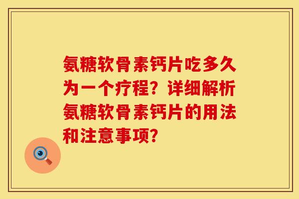 氨糖软骨素钙片吃多久为一个疗程？详细解析氨糖软骨素钙片的用法和注意事项？