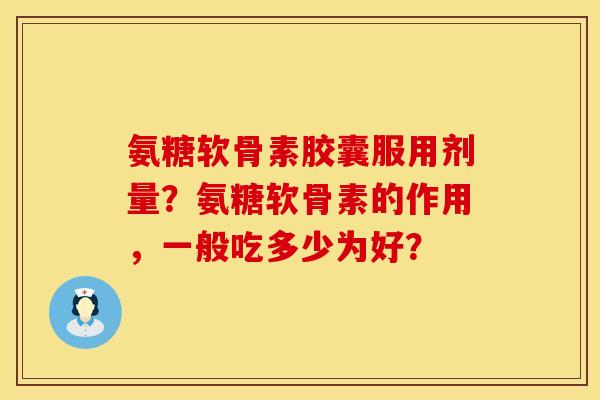 氨糖软骨素胶囊服用剂量？氨糖软骨素的作用，一般吃多少为好？