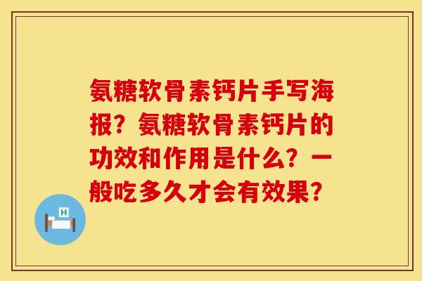 氨糖软骨素钙片手写海报？氨糖软骨素钙片的功效和作用是什么？一般吃多久才会有效果？