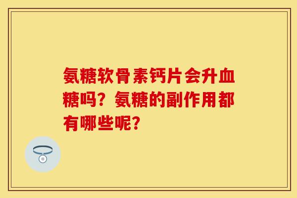 氨糖软骨素钙片会升血糖吗？氨糖的副作用都有哪些呢？
