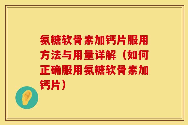 氨糖软骨素加钙片服用方法与用量详解（如何正确服用氨糖软骨素加钙片）