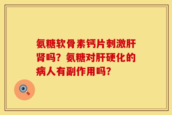 氨糖软骨素钙片刺激肝肾吗？氨糖对肝硬化的病人有副作用吗？