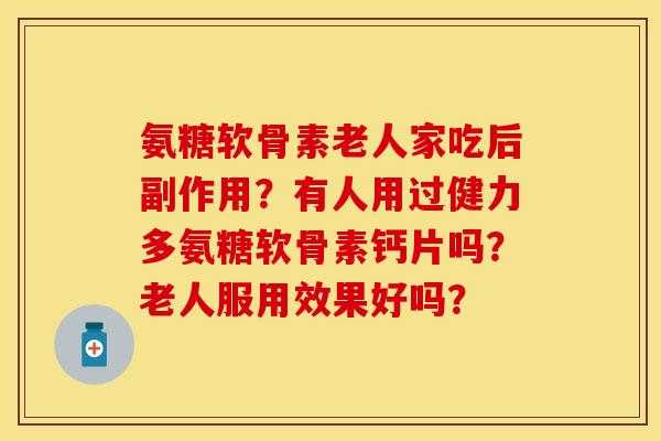 氨糖软骨素老人家吃后副作用？有人用过健力多氨糖软骨素钙片吗？老人服用效果好吗？
