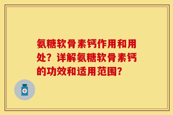 氨糖软骨素钙作用和用处？详解氨糖软骨素钙的功效和适用范围？