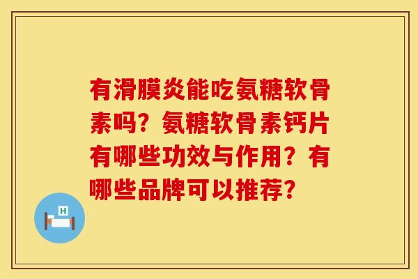 有滑膜炎能吃氨糖软骨素吗？氨糖软骨素钙片有哪些功效与作用？有哪些品牌可以推荐？