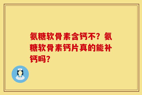 氨糖软骨素含钙不？氨糖软骨素钙片真的能补钙吗？
