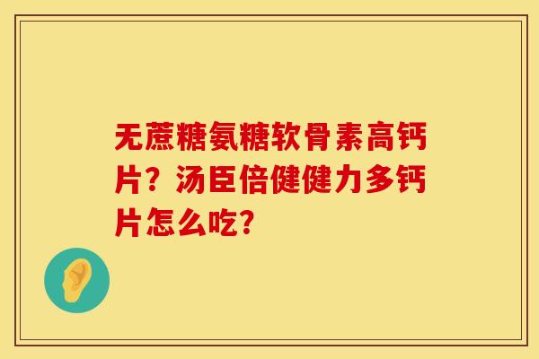 无蔗糖氨糖软骨素高钙片？汤臣倍健健力多钙片怎么吃？