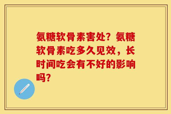 氨糖软骨素害处？氨糖软骨素吃多久见效，长时间吃会有不好的影响吗？