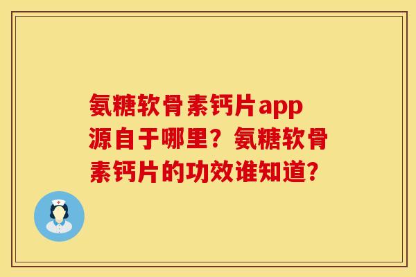 氨糖软骨素钙片app源自于哪里?氨糖软骨素钙片的功效谁知道? 氨糖软骨素钙片app源自于哪里?氨糖软骨素钙片的功效谁知道?