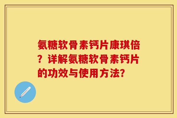 氨糖软骨素钙片康琪倍？详解氨糖软骨素钙片的功效与使用方法？