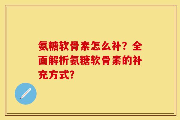 氨糖软骨素怎么补？全面解析氨糖软骨素的补充方式？
