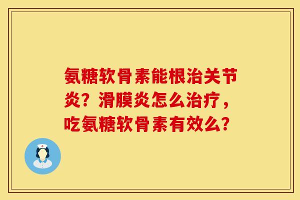 氨糖软骨素能根治关节炎？滑膜炎怎么治疗，吃氨糖软骨素有效么？